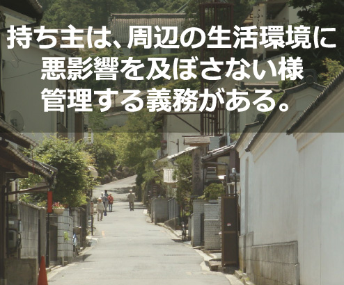 持ち主は、周辺の生活環境に悪影響を及ぼさない様管理する義務がある。